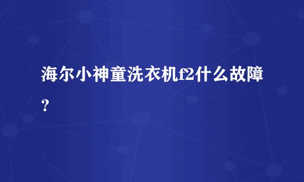海尔小神童洗衣机f2什么故障？