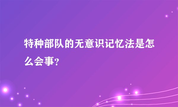 特种部队的无意识记忆法是怎么会事？