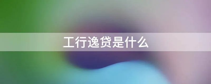 工行逸贷是什么
