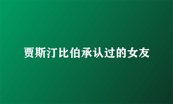 贾斯汀比伯承认过的女友