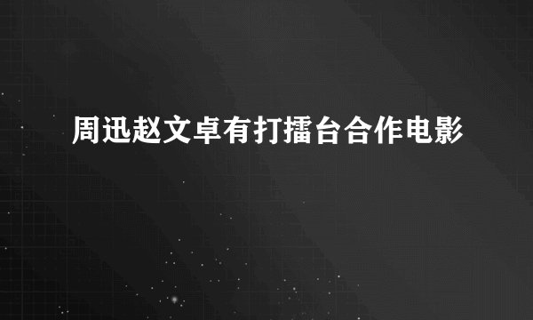 周迅赵文卓有打擂台合作电影