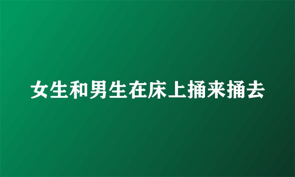 女生和男生在床上捅来捅去