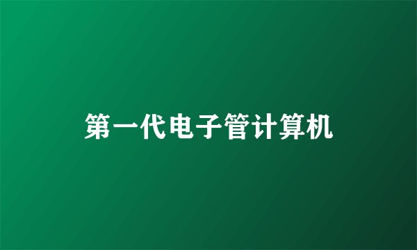 第一代电子管计算机