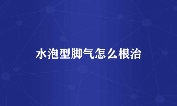 水泡型脚气怎么根治