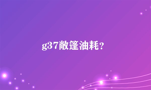 g37敞篷油耗?