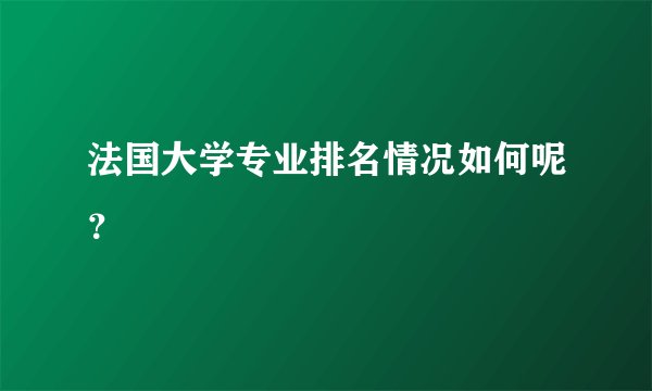 法国大学专业排名情况如何呢?