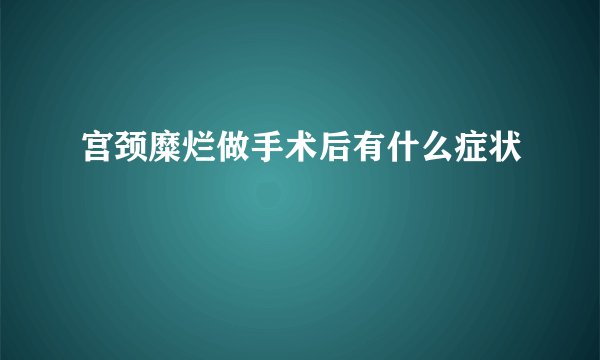宫颈糜烂做手术后有什么症状