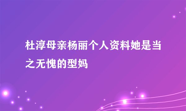 杜淳母亲杨丽个人资料她是当之无愧的型妈
