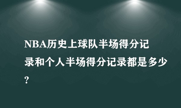 NBA历史上球队半场得分记录和个人半场得分记录都是多少?