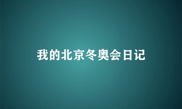 我的北京冬奥会日记