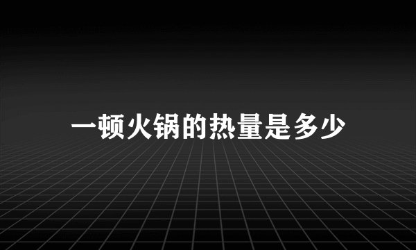 一顿火锅的热量是多少
