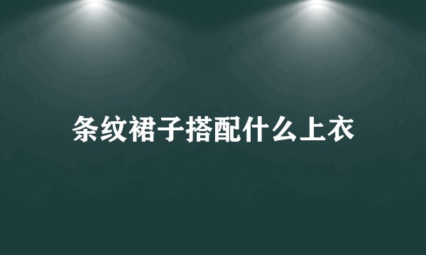条纹裙子搭配什么上衣