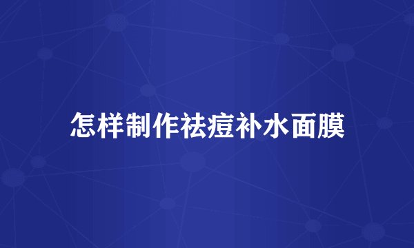 怎样制作祛痘补水面膜