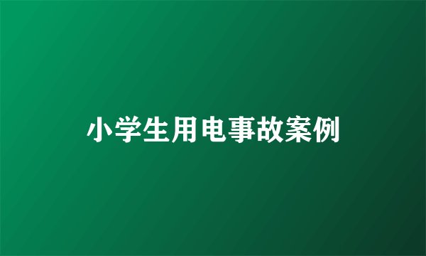 小学生用电事故案例