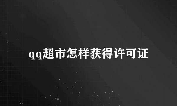 qq超市怎样获得许可证