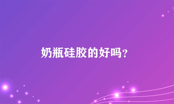 奶瓶硅胶的好吗?