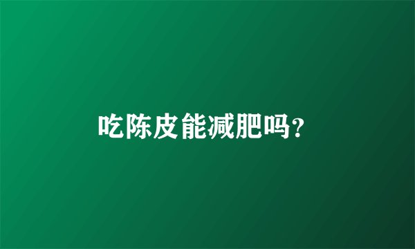 吃陈皮能减肥吗？