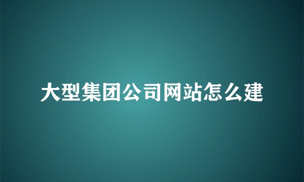 大型集团公司网站怎么建