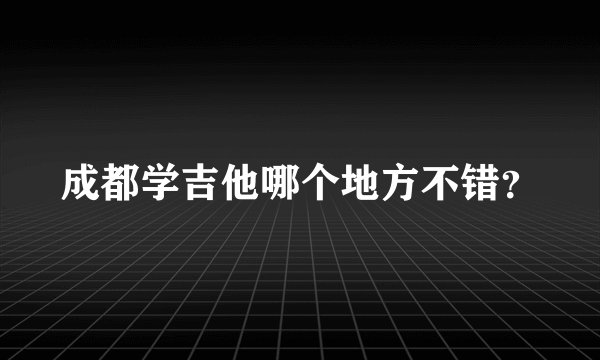 成都学吉他哪个地方不错?