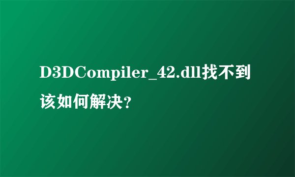 D3DCompiler_42.dll找不到该如何解决?