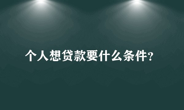 个人想贷款要什么条件？
