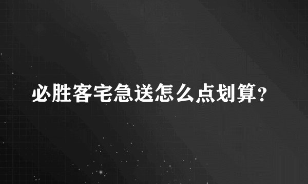 必胜客宅急送怎么点划算？
