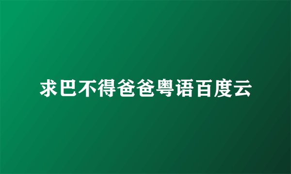 求巴不得爸爸粤语百度云