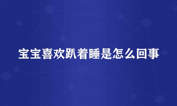 宝宝喜欢趴着睡是怎么回事