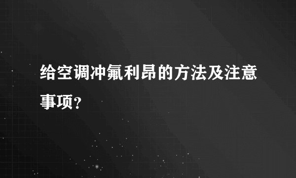 给空调冲氟利昂的方法及注意事项？