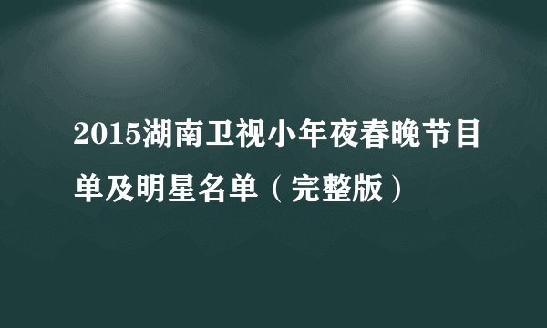 2015湖南卫视小年夜春晚节目单及明星名单（完整版）