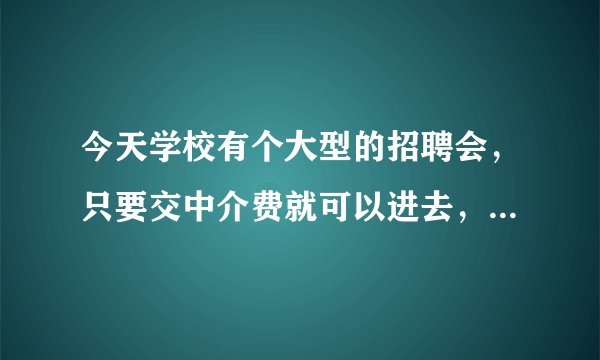 今天学校有个大型的招聘会,只要交中介费就可以进去,这样的公司会不会是骗人的啊?虽然我的学校是本科。