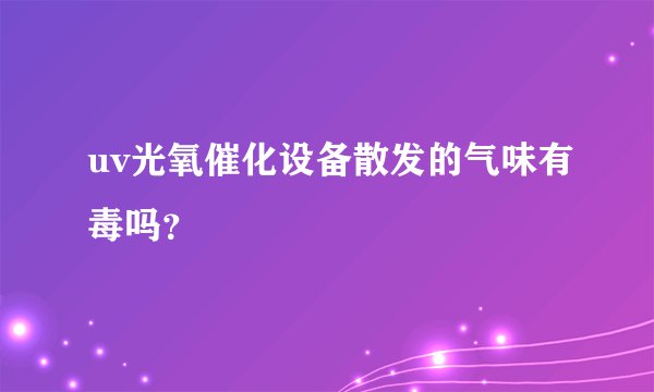 uv光氧催化设备散发的气味有毒吗？