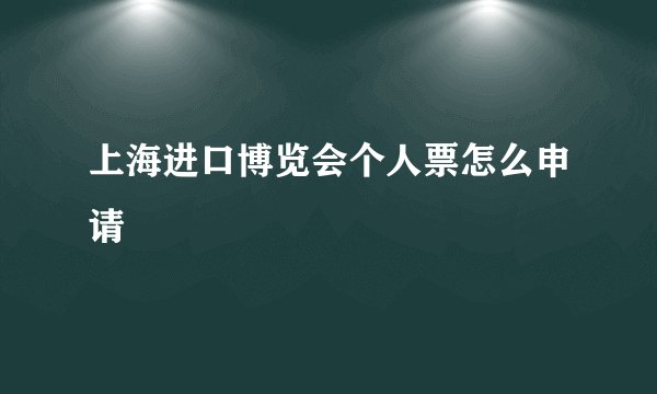上海进口博览会个人票怎么申请