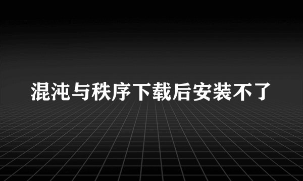 混沌与秩序下载后安装不了