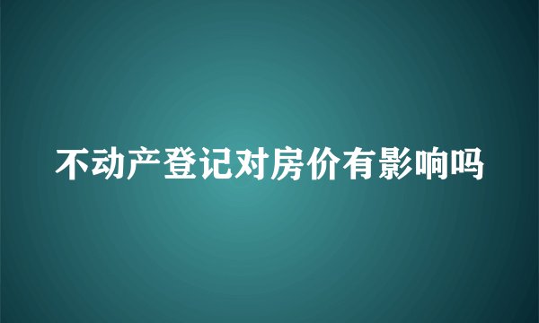 不动产登记对房价有影响吗