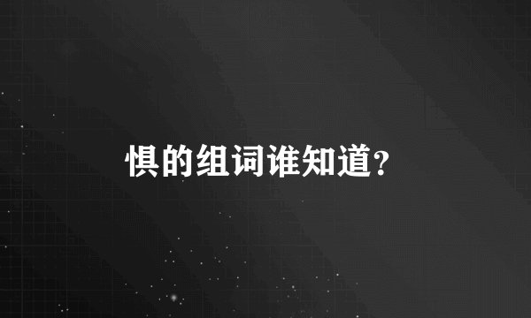 惧的组词谁知道？