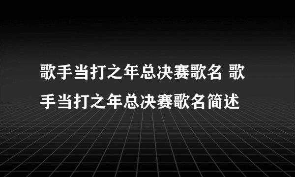 歌手当打之年总决赛歌名 歌手当打之年总决赛歌名简述