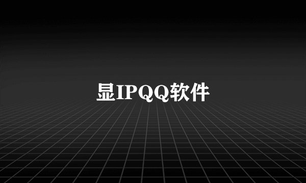 显IPQQ软件