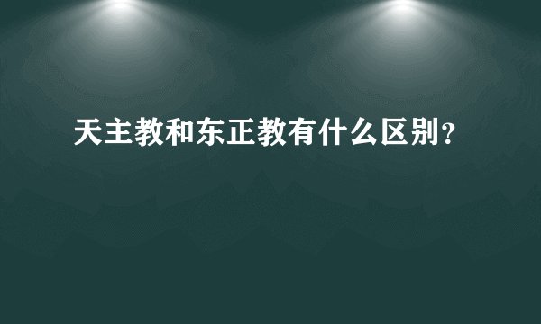 天主教和东正教有什么区别？