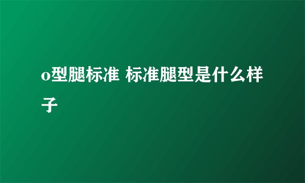 o型腿标准 标准腿型是什么样子