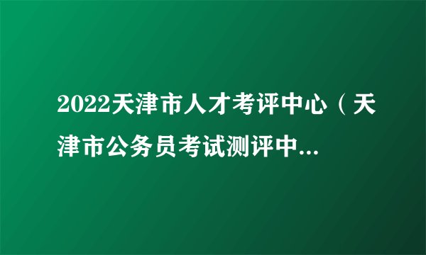 2022天津市人才考评中心（天津市公务员考试测评中心）招聘笔试延期举行紧急通知