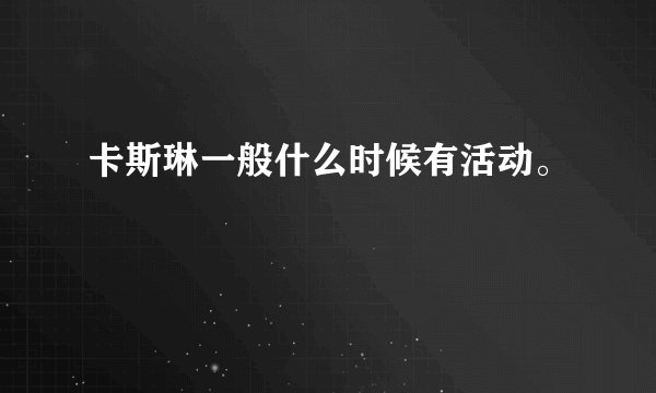 卡斯琳一般什么时候有活动。
