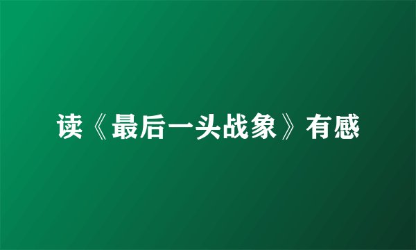 读《最后一头战象》有感