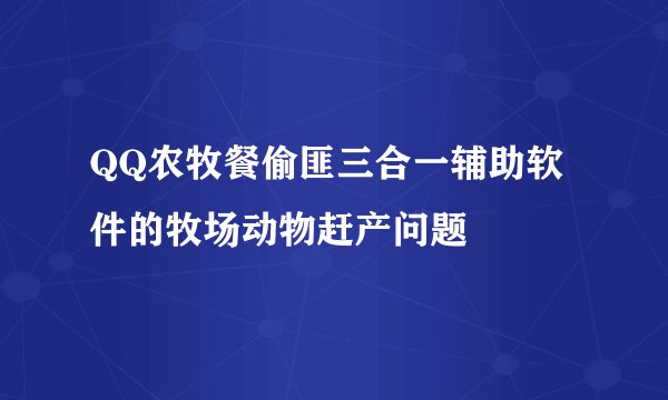 QQ农牧餐偷匪三合一辅助软件的牧场动物赶产问题