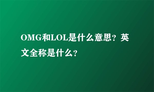 OMG和LOL是什么意思？英文全称是什么？