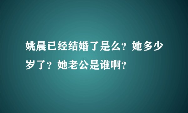 姚晨已经结婚了是么?她多少岁了?她老公是谁啊?