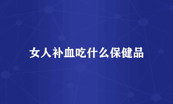 女人补血吃什么保健品