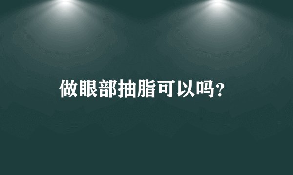 做眼部抽脂可以吗?