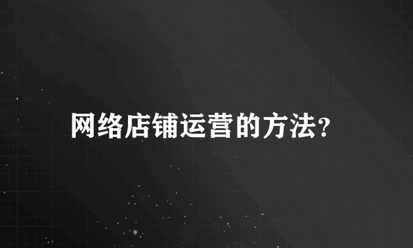 网络店铺运营的方法？