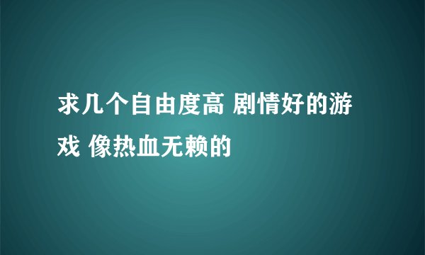 求几个自由度高 剧情好的游戏 像热血无赖的